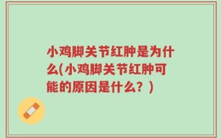 小鸡脚关节红肿是为什么(小鸡脚关节红肿可能的原因是什么？)