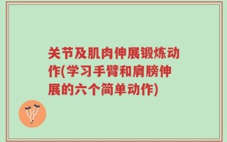 关节及肌肉伸展锻炼动作(学习手臂和肩膀伸展的六个简单动作)
