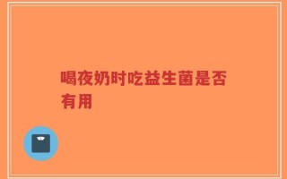 喝夜奶时吃益生菌是否有用