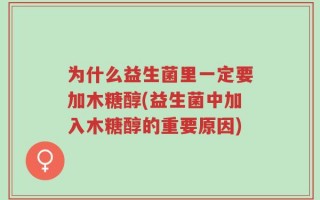 为什么益生菌里一定要加木糖醇(益生菌中加入木糖醇的重要原因)