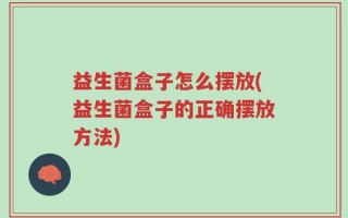 益生菌盒子怎么摆放(益生菌盒子的正确摆放方法)