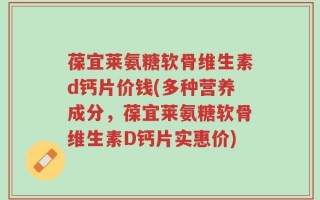 葆宜莱氨糖软骨维生素d钙片价钱(多种营养成分，葆宜莱氨糖软骨维生素D钙片实惠价)