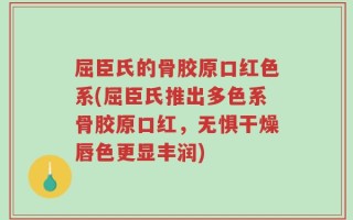 屈臣氏的骨胶原口红色系(屈臣氏推出多色系骨胶原口红，无惧干燥唇色更显丰润)