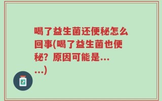 喝了益生菌还便秘怎么回事(喝了益生菌也便秘？原因可能是......)