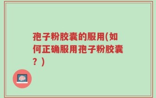 孢子粉胶囊的服用(如何正确服用孢子粉胶囊？)