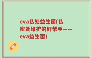eva私处益生菌(私密处维护的好帮手——eva益生菌)