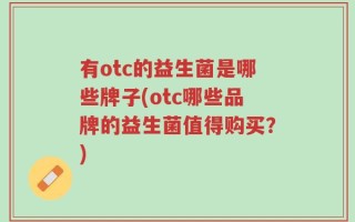 有otc的益生菌是哪些牌子(otc哪些品牌的益生菌值得购买？)