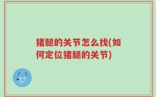 猪腿的关节怎么找(如何定位猪腿的关节)