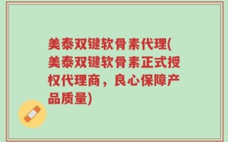 美泰双键软骨素代理(美泰双键软骨素正式授权代理商，良心保障产品质量)
