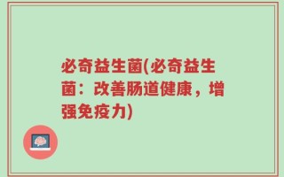 必奇益生菌(必奇益生菌：改善肠道健康，增强免疫力)