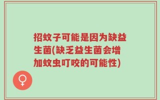 招蚊子可能是因为缺益生菌(缺乏益生菌会增加蚊虫叮咬的可能性)