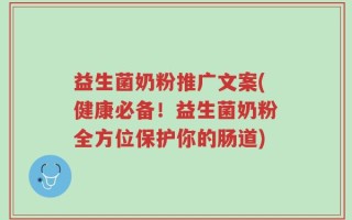 益生菌奶粉推广文案(健康必备！益生菌奶粉全方位保护你的肠道)