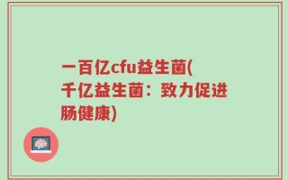 一百亿cfu益生菌(千亿益生菌：致力促进肠健康)