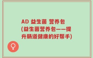 AD 益生菌 营养包(益生菌营养包——提升肠道健康的好帮手)