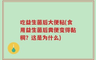 吃益生菌后大便粘(食用益生菌后粪便变得黏稠？这是为什么)