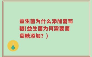 益生菌为什么添加葡萄糖(益生菌为何需要葡萄糖添加？)