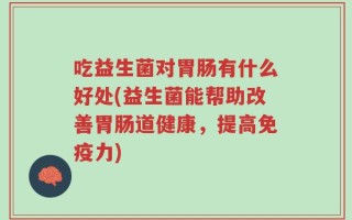 吃益生菌对胃肠有什么好处(益生菌能帮助改善胃肠道健康，提高免疫力)