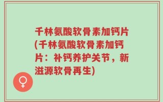 千林氨酸软骨素加钙片(千林氨酸软骨素加钙片：补钙养护关节，新滋源软骨再生)