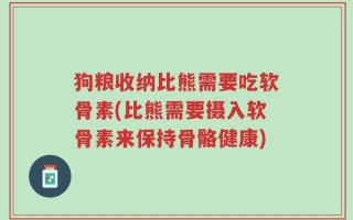 狗粮收纳比熊需要吃软骨素(比熊需要摄入软骨素来保持骨骼健康)