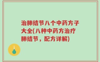 治肺结节八个中药方子大全(八种中药方治疗肺结节，配方详解)