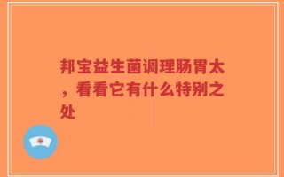 邦宝益生菌调理肠胃太，看看它有什么特别之处