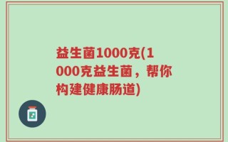 益生菌1000克(1000克益生菌，帮你构建健康肠道)