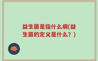 益生菌是指什么病(益生菌的定义是什么？)