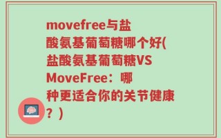 movefree与盐酸氨基葡萄糖哪个好(盐酸氨基葡萄糖VS MoveFree：哪种更适合你的关节健康？)