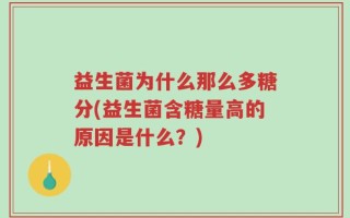 益生菌为什么那么多糖分(益生菌含糖量高的原因是什么？)