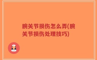 腕关节损伤怎么弄(腕关节损伤处理技巧)