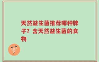 天然益生菌推荐哪种牌子？含天然益生菌的食物
