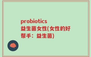 probiotics益生菌女性(女性的好帮手：益生菌)