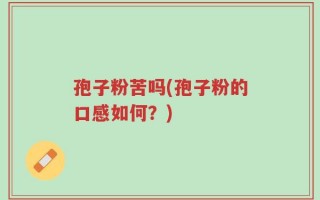 孢子粉苦吗(孢子粉的口感如何？)
