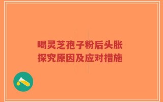 喝灵芝孢子粉后头胀 探究原因及应对措施