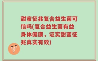 甜蜜征兆复合益生菌可信吗(复合益生菌有益身体健康，证实甜蜜征兆真实有效)