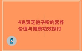 4克灵芝孢子粉的营养价值与健康功效探讨
