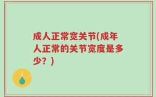成人正常宽关节(成年人正常的关节宽度是多少？)