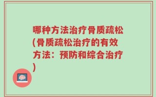 哪种方法治疗骨质疏松(骨质疏松治疗的有效方法：预防和综合治疗)