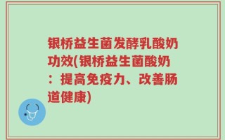 银桥益生菌发酵乳酸奶功效(银桥益生菌酸奶：提高免疫力、改善肠道健康)