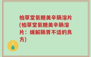 柏草堂氨糖美辛肠溶片(柏草堂氨糖美辛肠溶片：缓解肠胃不适的良方)