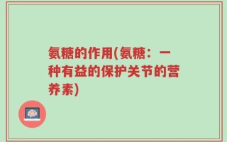 氨糖的作用(氨糖：一种有益的保护关节的营养素)