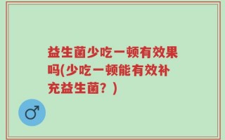 益生菌少吃一顿有效果吗(少吃一顿能有效补充益生菌？)