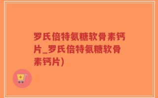 罗氏倍特氨糖软骨素钙片_罗氏倍特氨糖软骨素钙片)