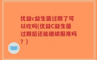 优益c益生菌过期了可以吃吗(优益C益生菌过期后还能继续服用吗？)