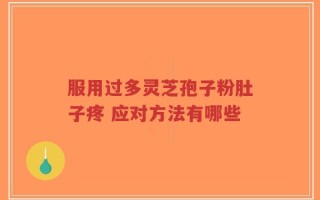 服用过多灵芝孢子粉肚子疼 应对方法有哪些