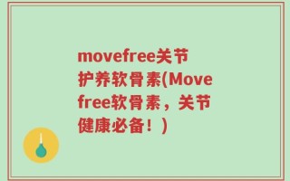 movefree关节护养软骨素(Movefree软骨素，关节健康必备！)