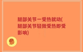腿部关节一受热就动(腿部关节轻微受热即受影响)
