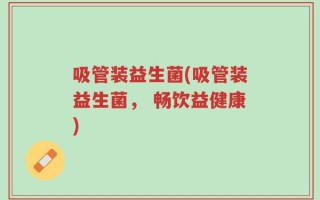 吸管装益生菌(吸管装益生菌， 畅饮益健康)