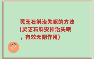 灵芝石斛治失眠的方法(灵芝石斛安神治失眠，有效无副作用)