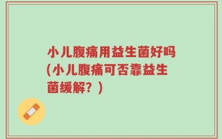小儿腹痛用益生菌好吗(小儿腹痛可否靠益生菌缓解？)